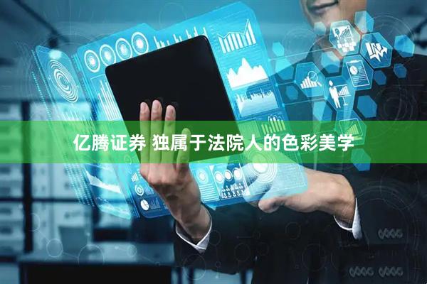 亿腾证券 独属于法院人的色彩美学