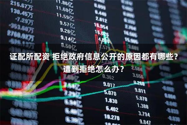 证配所配资 拒绝政府信息公开的原因都有哪些？遭到拒绝怎么办？