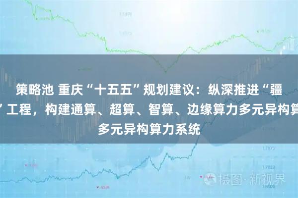 策略池 重庆“十五五”规划建议：纵深推进“疆算入渝”工程，构建通算、超算、智算、边缘算力多元异构算力系统