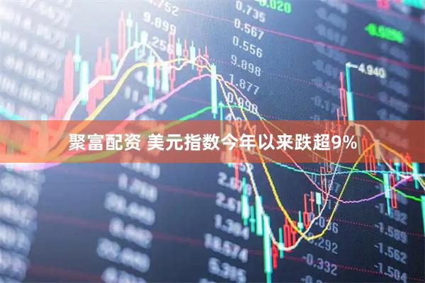 聚富配资 美元指数今年以来跌超9%