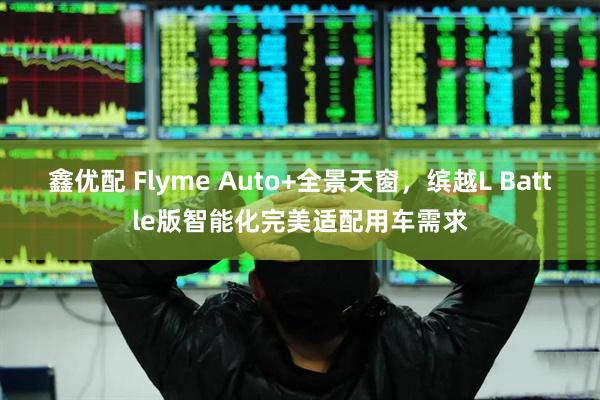 鑫优配 Flyme Auto+全景天窗，缤越L Battle版智能化完美适配用车需求