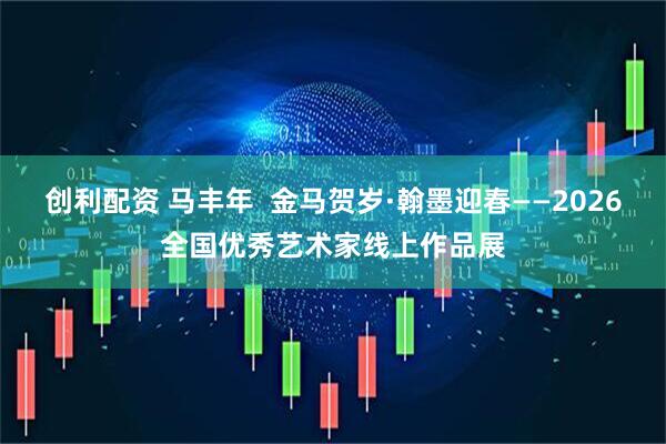 创利配资 马丰年  金马贺岁·翰墨迎春——2026全国优秀艺术家线上作品展