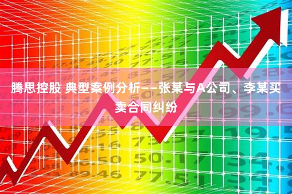 腾思控股 典型案例分析——张某与A公司、李某买卖合同纠纷