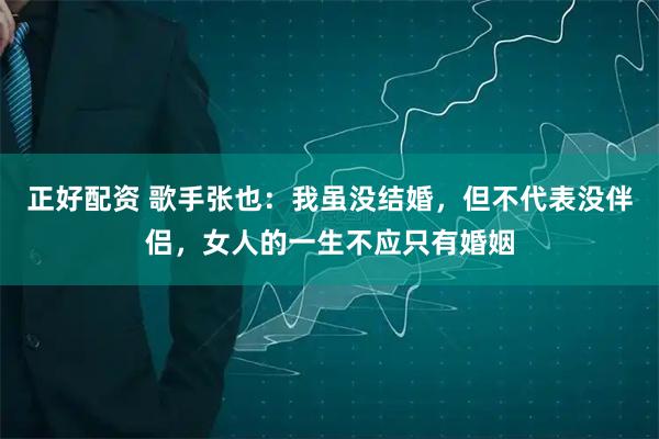 正好配资 歌手张也：我虽没结婚，但不代表没伴侣，女人的一生不应只有婚姻