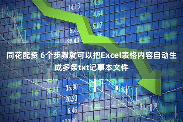 同花配资 6个步骤就可以把Excel表格内容自动生成多条txt记事本文件