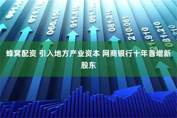 蜂窝配资 引入地方产业资本 网商银行十年首增新股东
